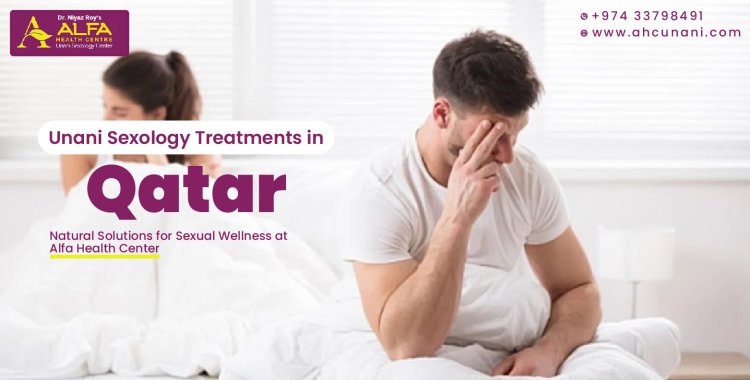 Unani Sexology Treatments in Qatar: Natural Solutions for Sexual Wellness at Alfa Health Center